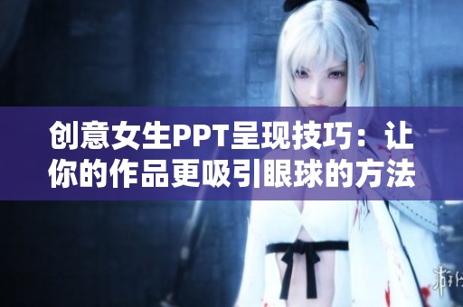 创意女生PPT呈现技巧：让你的作品更吸引眼球的方法