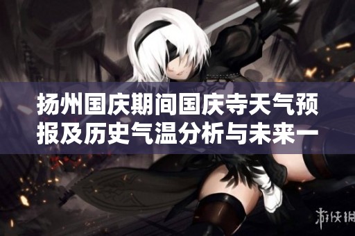 扬州国庆期间国庆寺天气预报及历史气温分析与未来一周旅游指数展望