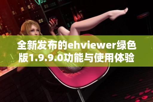 全新发布的ehviewer绿色版1.9.9.0功能与使用体验分享