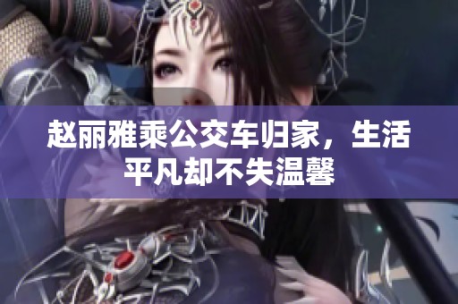 赵丽雅乘公交车归家，生活平凡却不失温馨