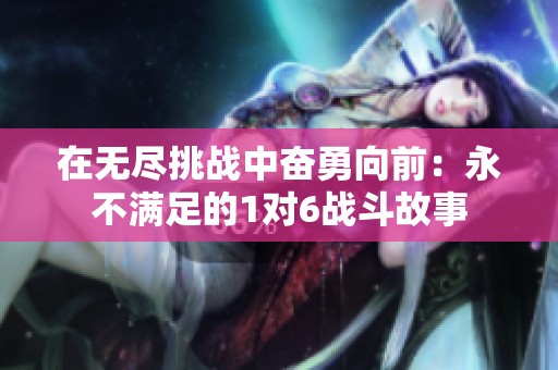 在无尽挑战中奋勇向前：永不满足的1对6战斗故事