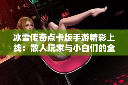 冰雪传奇点卡版手游精彩上线：散人玩家与小白们的全新三职业打金体验揭秘