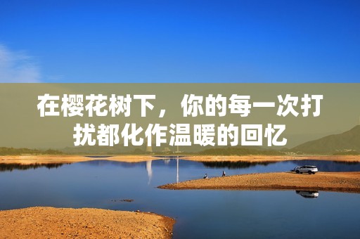 在樱花树下，你的每一次打扰都化作温暖的回忆