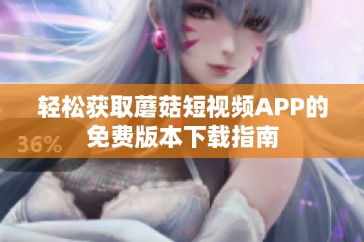 轻松获取蘑菇短视频APP的免费版本下载指南