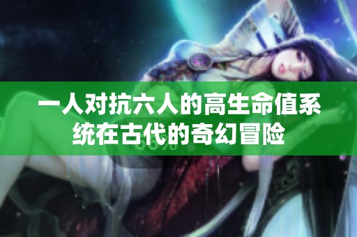 一人对抗六人的高生命值系统在古代的奇幻冒险