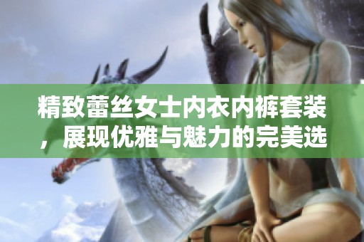 精致蕾丝女士内衣内裤套装，展现优雅与魅力的完美选择