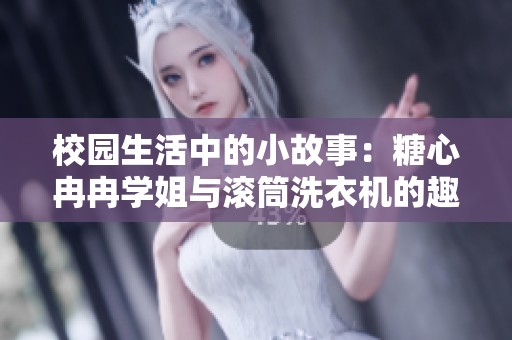 校园生活中的小故事：糖心冉冉学姐与滚筒洗衣机的趣事分享