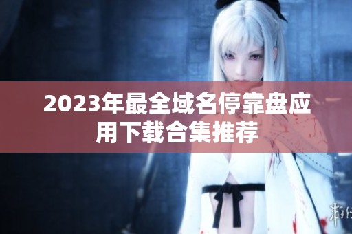 2023年最全域名停靠盘应用下载合集推荐