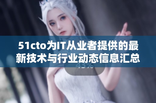 51cto为IT从业者提供的最新技术与行业动态信息汇总