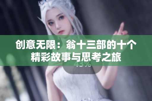 创意无限：翁十三部的十个精彩故事与思考之旅