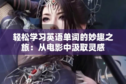轻松学习英语单词的妙趣之旅：从电影中汲取灵感