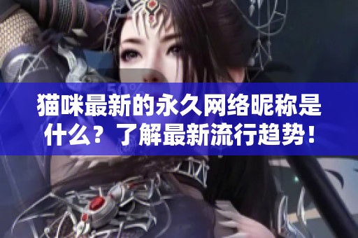 猫咪最新的永久网络昵称是什么？了解最新流行趋势！