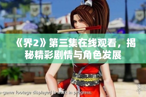 《界2》第三集在线观看，揭秘精彩剧情与角色发展