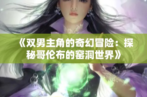 《双男主角的奇幻冒险：探秘哥伦布的窑洞世界》