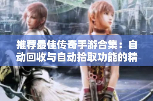 推荐最佳传奇手游合集：自动回收与自动拾取功能的精彩游戏一览