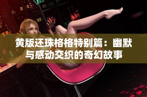 黄版还珠格格特别篇：幽默与感动交织的奇幻故事