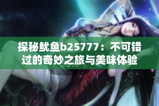 探秘鱿鱼b25777：不可错过的奇妙之旅与美味体验