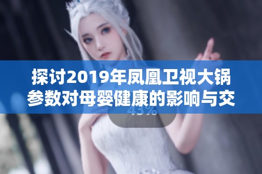 探讨2019年凤凰卫视大锅参数对母婴健康的影响与交流平台建设分析