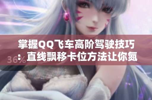 掌握QQ飞车高阶驾驶技巧：直线飘移卡位方法让你氮气耗尽依旧保持速度