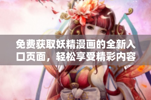 免费获取妖精漫画的全新入口页面，轻松享受精彩内容