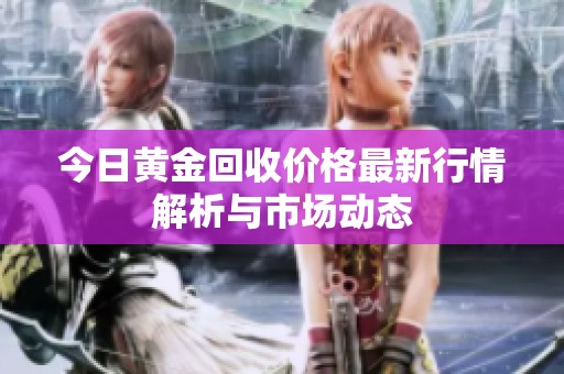 今日黄金回收价格最新行情解析与市场动态