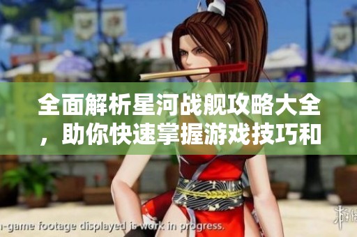 全面解析星河战舰攻略大全，助你快速掌握游戏技巧和战术要点秘籍