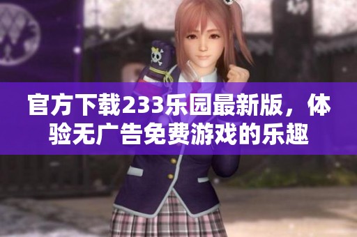 官方下载233乐园最新版，体验无广告免费游戏的乐趣