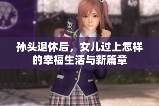孙头退休后，女儿过上怎样的幸福生活与新篇章