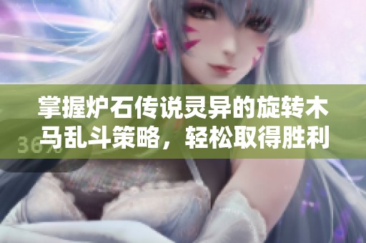 掌握炉石传说灵异的旋转木马乱斗策略，轻松取得胜利的方法分享