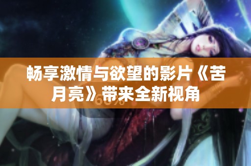 畅享激情与欲望的影片《苦月亮》带来全新视角