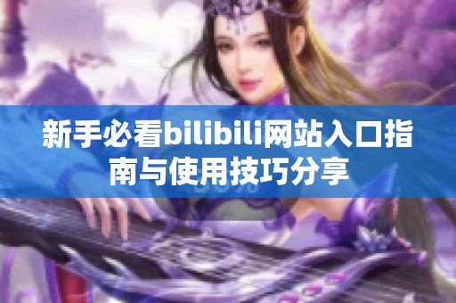 新手必看bilibili网站入口指南与使用技巧分享