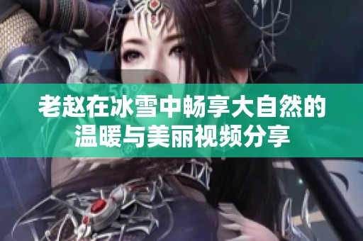 老赵在冰雪中畅享大自然的温暖与美丽视频分享