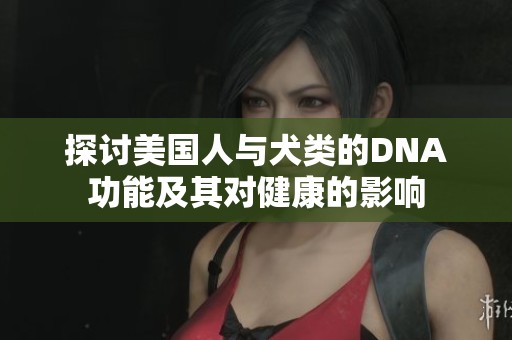 探讨美国人与犬类的DNA功能及其对健康的影响