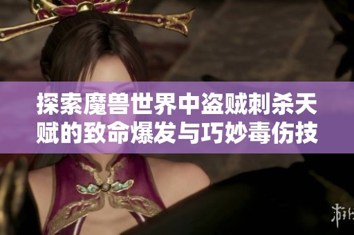 探索魔兽世界中盗贼刺杀天赋的致命爆发与巧妙毒伤技巧，你准备好迎接挑战了吗