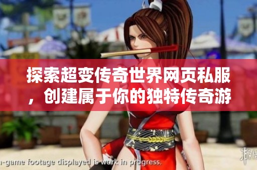 探索超变传奇世界网页私服，创建属于你的独特传奇游戏体验与私人乐园