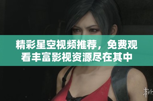 精彩星空视频推荐，免费观看丰富影视资源尽在其中