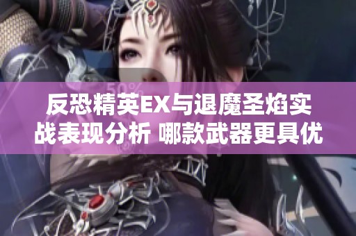 反恐精英EX与退魔圣焰实战表现分析 哪款武器更具优势与实力对比