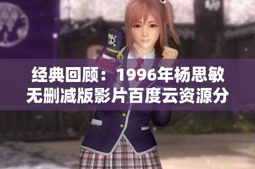 经典回顾：1996年杨思敏无删减版影片百度云资源分享