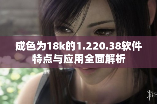 成色为18k的1.220.38软件特点与应用全面解析