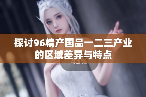 探讨96精产国品一二三产业的区域差异与特点