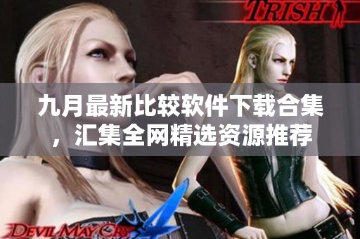 九月最新比较软件下载合集，汇集全网精选资源推荐