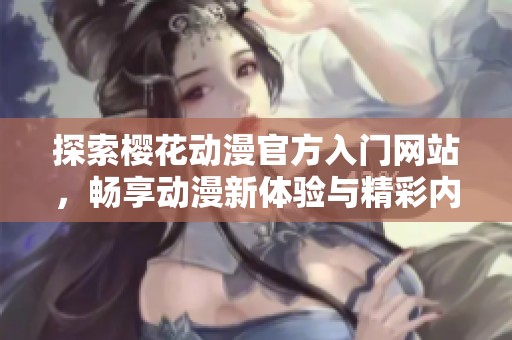 探索樱花动漫官方入门网站，畅享动漫新体验与精彩内容
