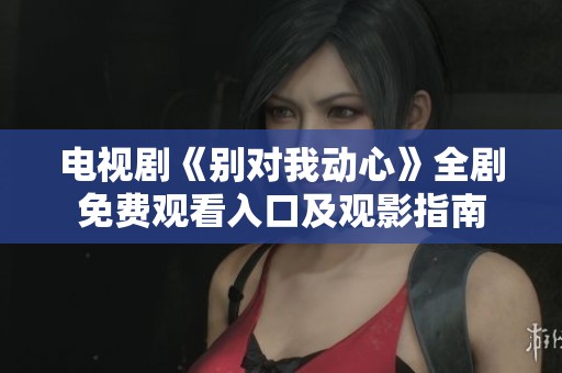 电视剧《别对我动心》全剧免费观看入口及观影指南