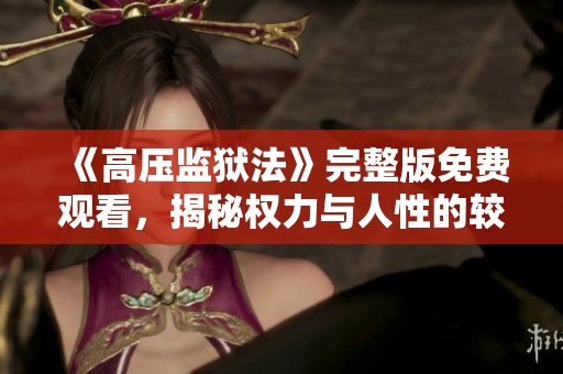 《高压监狱法》完整版免费观看，揭秘权力与人性的较量