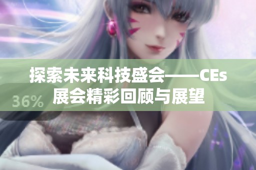 探索未来科技盛会——CEs展会精彩回顾与展望