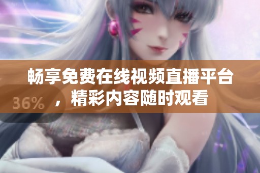畅享免费在线视频直播平台，精彩内容随时观看
