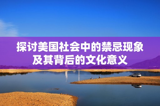 探讨美国社会中的禁忌现象及其背后的文化意义