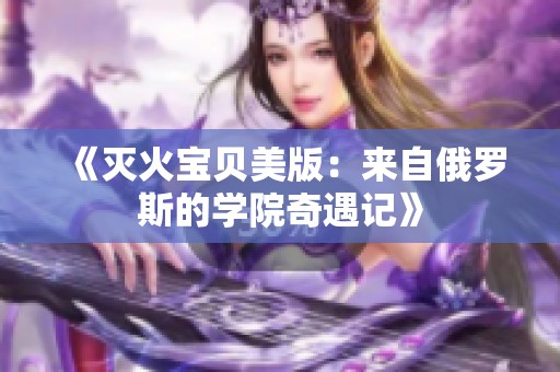 《灭火宝贝美版：来自俄罗斯的学院奇遇记》