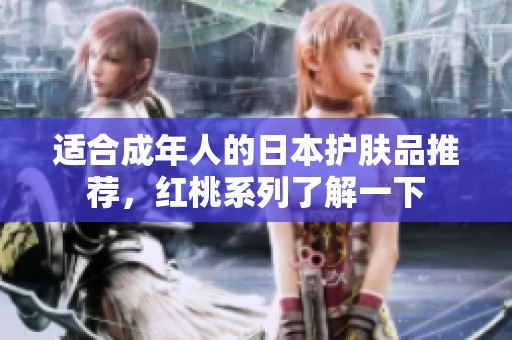 适合成年人的日本护肤品推荐，红桃系列了解一下