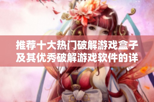 推荐十大热门破解游戏盒子及其优秀破解游戏软件的详细分析与评测